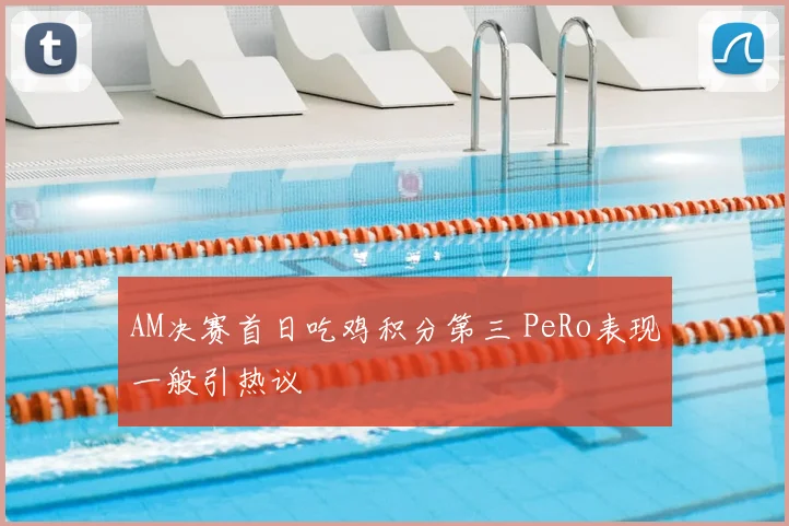 AM决赛首日吃鸡积分第三 PeRo表现一般引热议