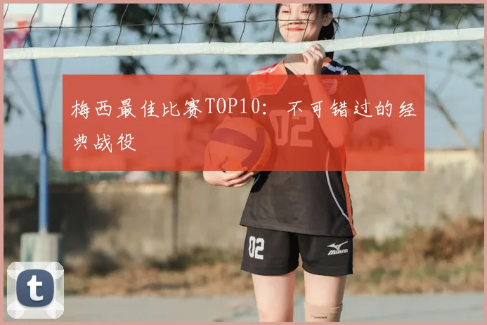 梅西最佳比赛TOP10：不可错过的经典战役