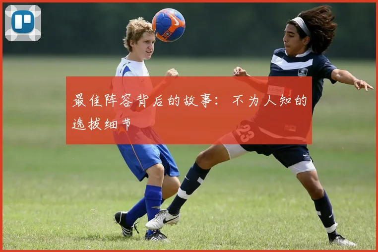 最佳阵容背后的故事:不为人知的选拔细节