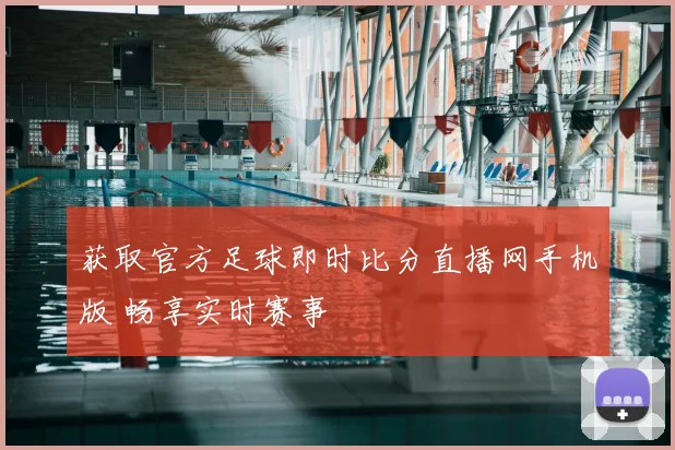 获取官方足球即时比分直播网手机版 畅享实时赛事