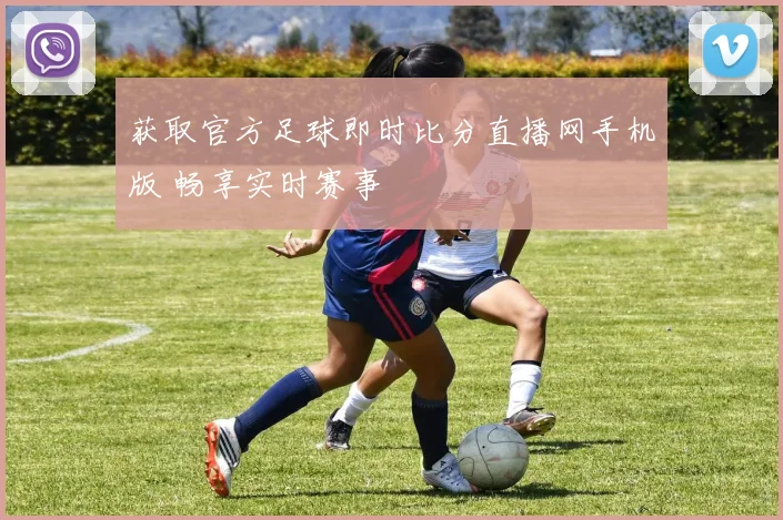 获取官方足球即时比分直播网手机版 畅享实时赛事