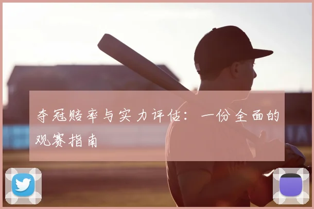 夺冠赔率与实力评估：一份全面的观赛指南