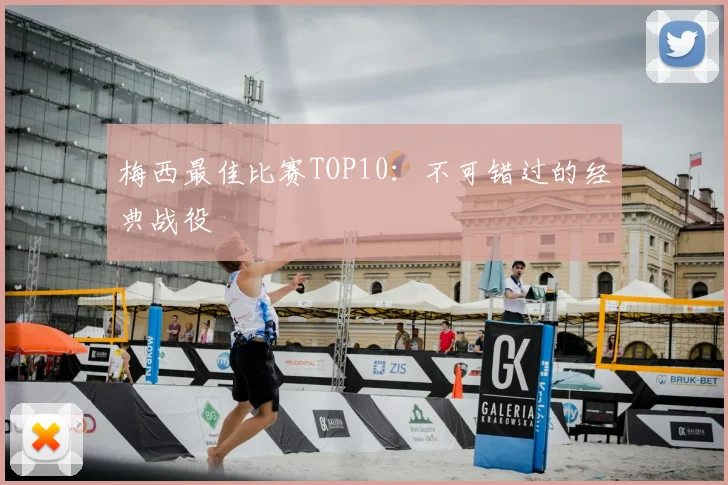 梅西最佳比赛TOP10：不可错过的经典战役