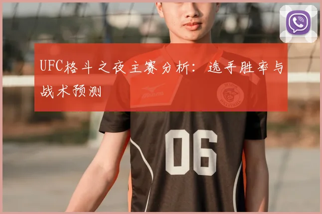 UFC格斗之夜主赛分析：选手胜率与战术预测