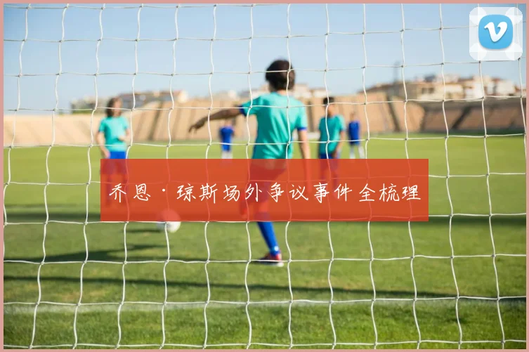 乔恩·琼斯场外争议事件全梳理