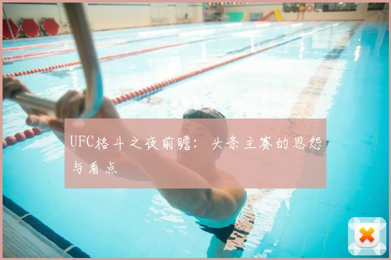 UFC格斗之夜前瞻:头条主赛的恩怨与看点