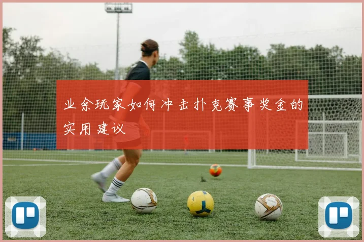 业余玩家如何冲击扑克赛事奖金的实用建议