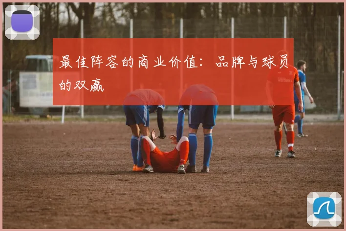 最佳阵容的商业价值：品牌与球员的双赢