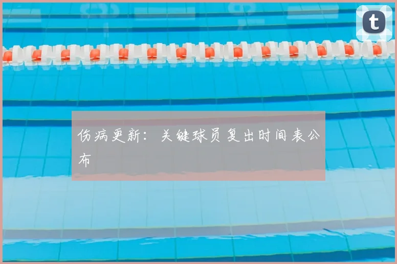 伤病更新：关键球员复出时间表公布