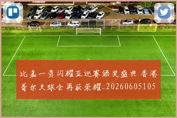 比嘉一贵闪耀亚巡赛颁奖盛典 香港哥尔夫球会再获荣耀_20260605105233