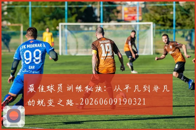 最佳球员训练秘诀：从平凡到非凡的蜕变之路_20260609190321