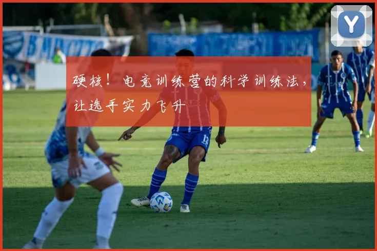 硬核！电竞训练营的科学训练法，让选手实力飞升