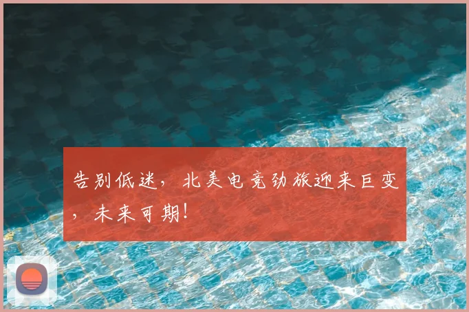 告别低迷，北美电竞劲旅迎来巨变，未来可期！