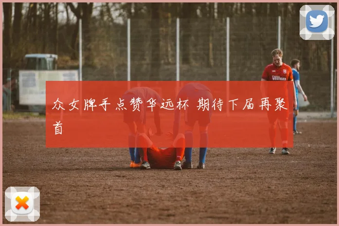 众女牌手点赞华远杯 期待下届再聚首