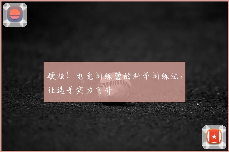 硬核！电竞训练营的科学训练法，让选手实力飞升