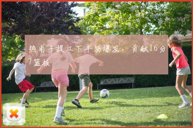 热甫卡提江下半场爆发，贡献16分7篮板