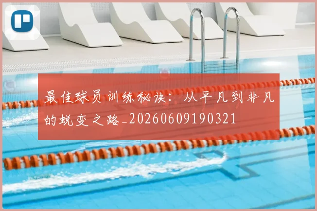 最佳球员训练秘诀：从平凡到非凡的蜕变之路_20260609190321