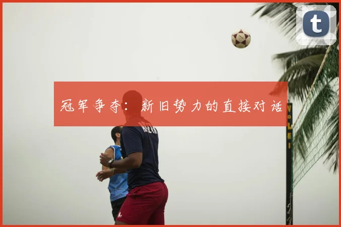 冠军争夺：新旧势力的直接对话