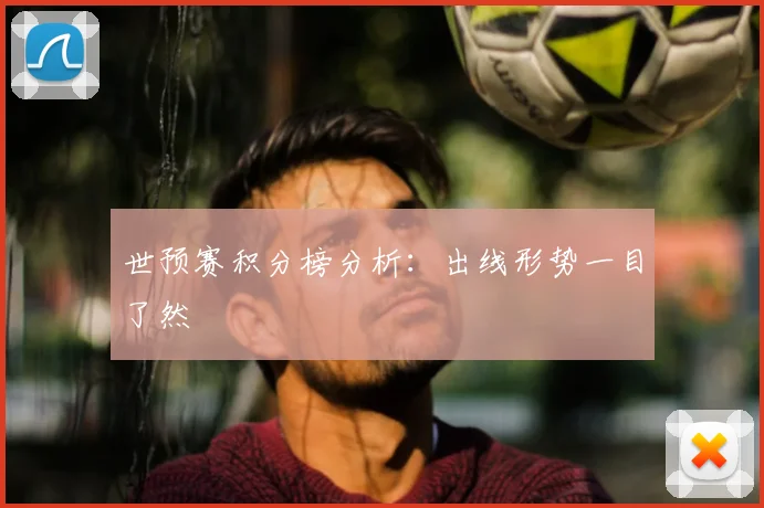 世预赛积分榜分析：出线形势一目了然